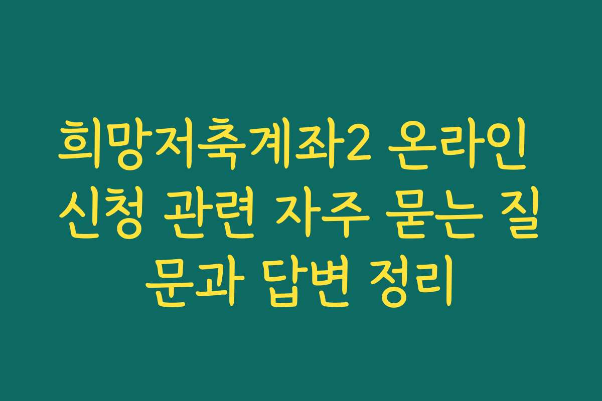 희망저축계좌2 온라인 신청 관련 자주 묻는 질문과 답변 정리