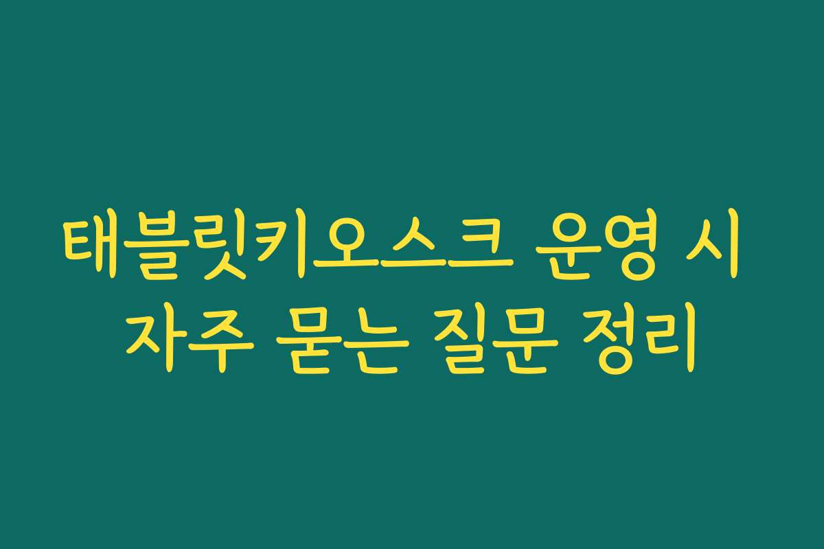 태블릿키오스크 운영 시 자주 묻는 질문 정리
