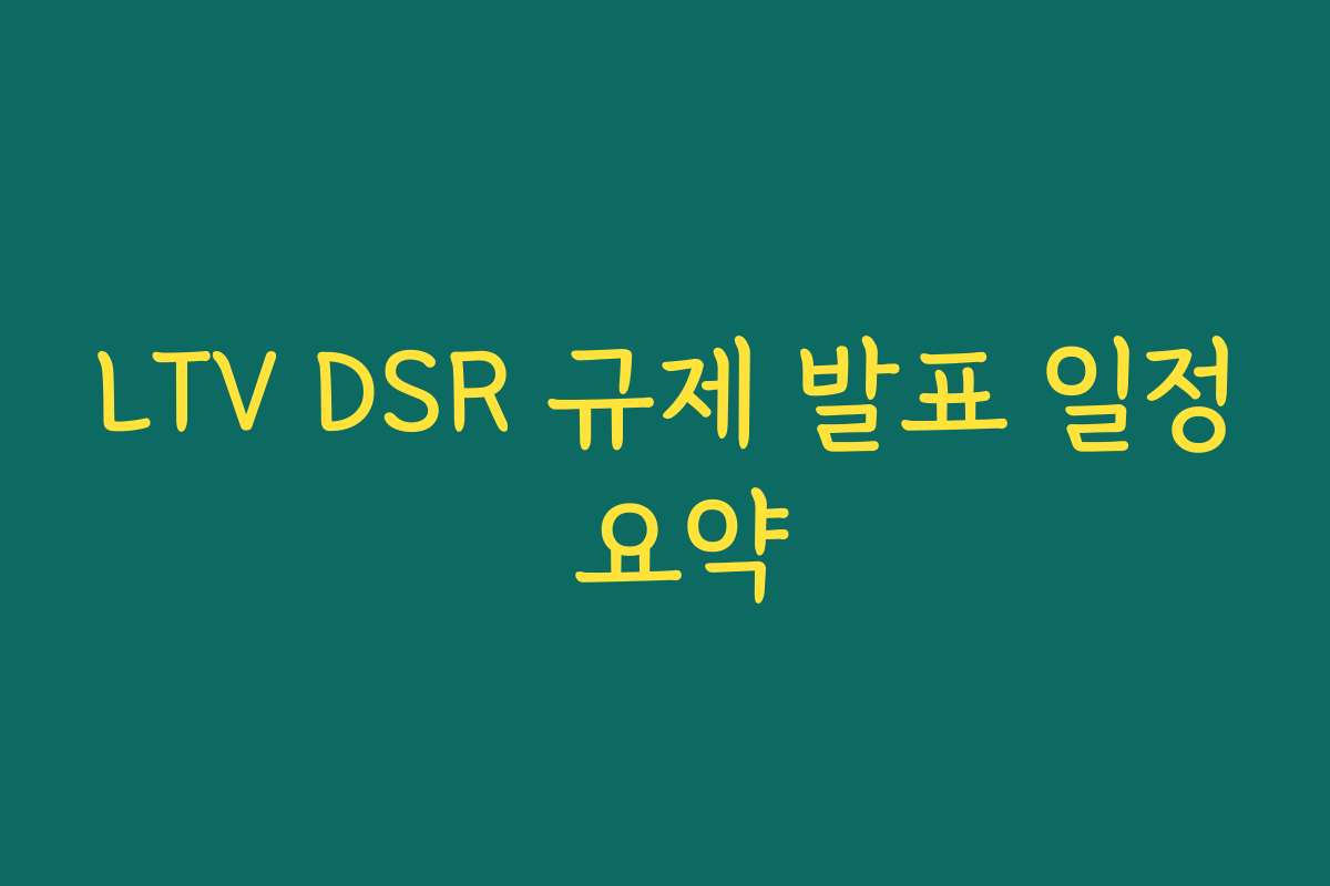 LTV DSR 규제 발표 일정 요약