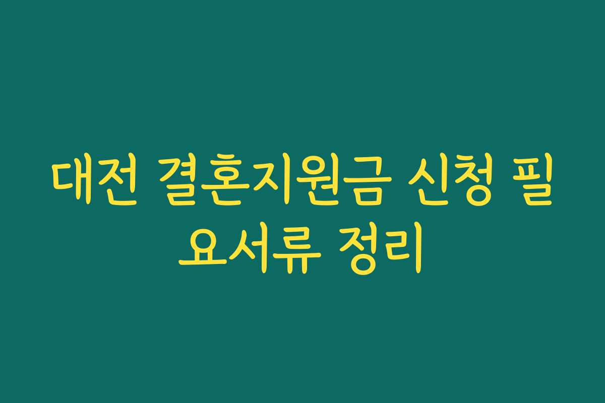 대전 결혼지원금 신청 필요서류 정리