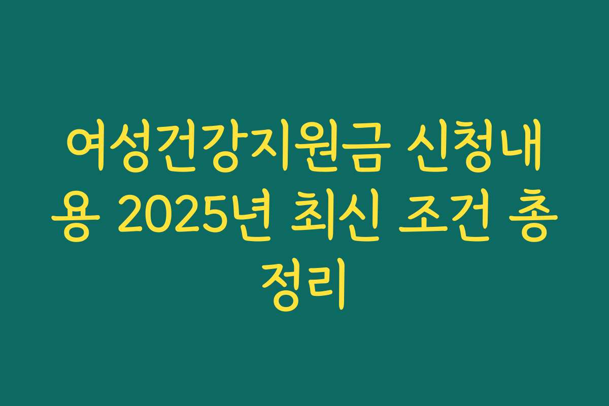 여성건강지원금 신청내용 2025년 최신 조건 총정리