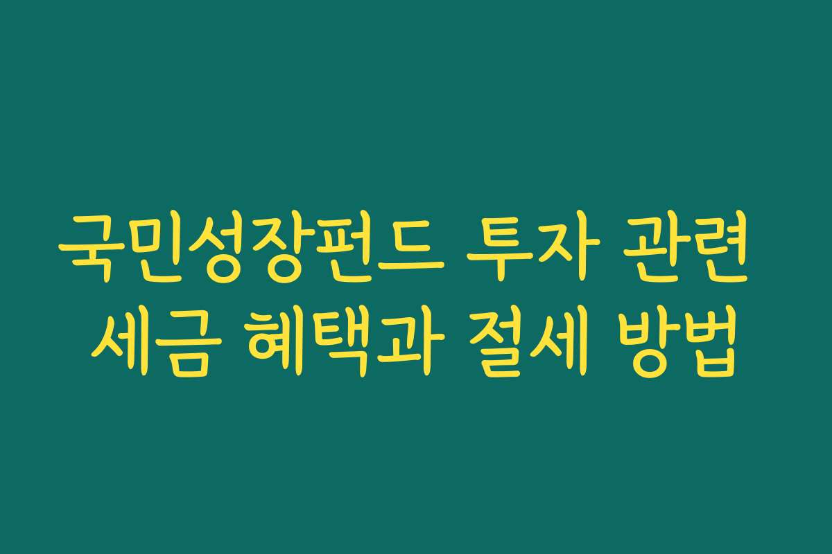 국민성장펀드 투자 관련 세금 혜택과 절세 방법