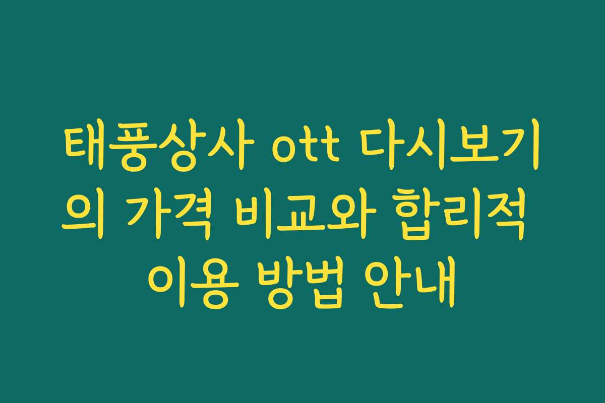 태풍상사 ott 다시보기의 가격 비교와 합리적 이용 방법 안내