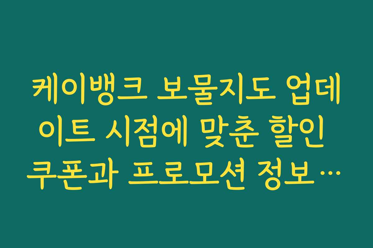 케이뱅크 보물지도 업데이트 시점에 맞춘 할인 쿠폰과 프로모션 정보를 안내합니다