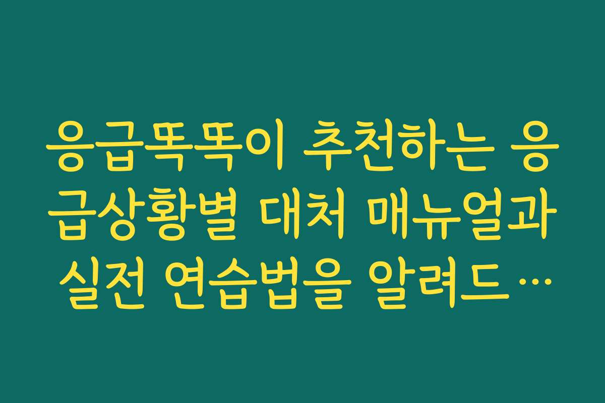 응급똑똑이 추천하는 응급상황별 대처 매뉴얼과 실전 연습법을 알려드립니다