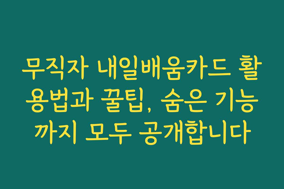 무직자 내일배움카드 활용법과 꿀팁, 숨은 기능까지 모두 공개합니다