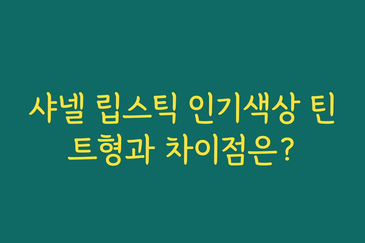 샤넬 립스틱 인기색상 틴트형과 차이점은?