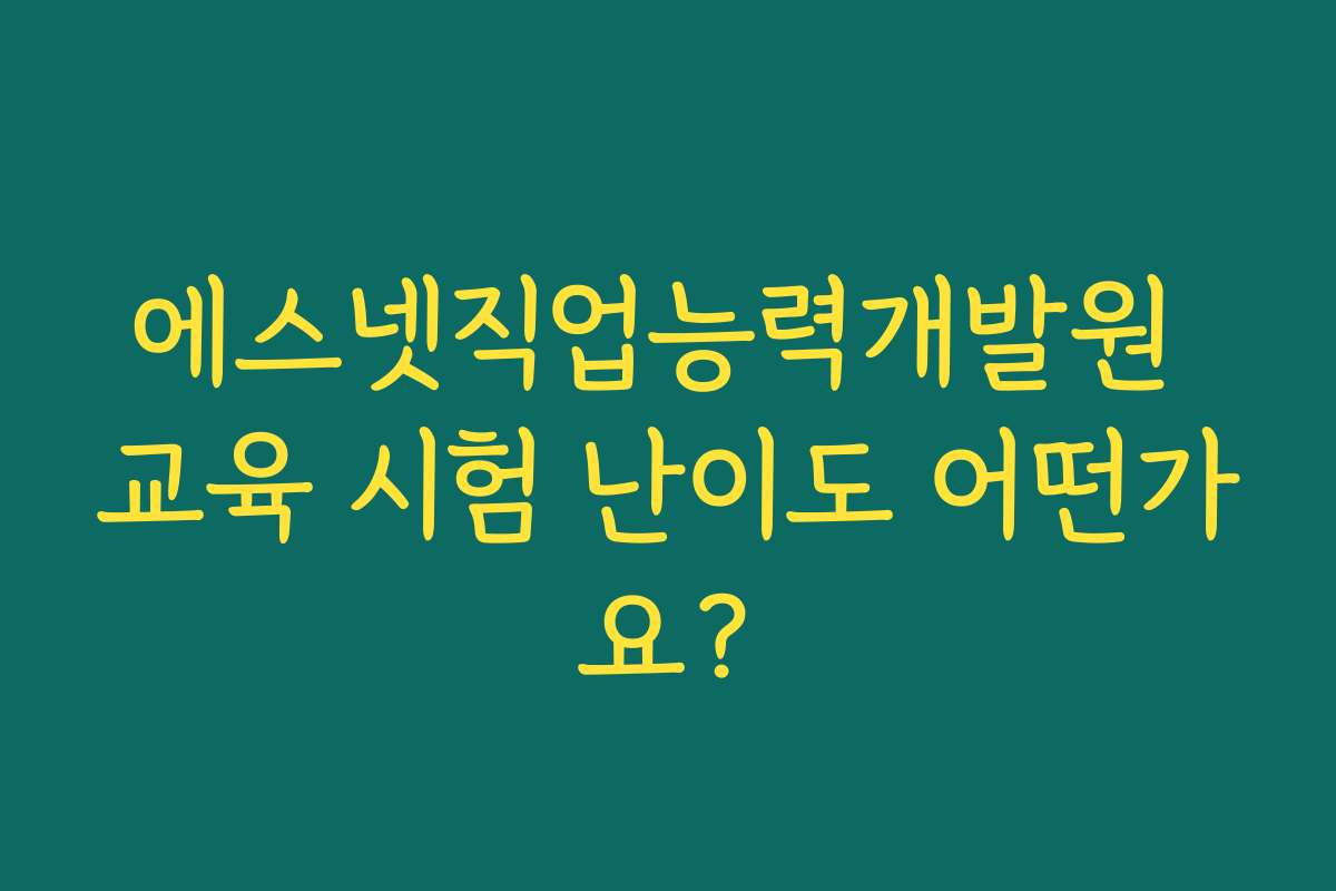 에스넷직업능력개발원 교육 시험 난이도 어떤가요?
