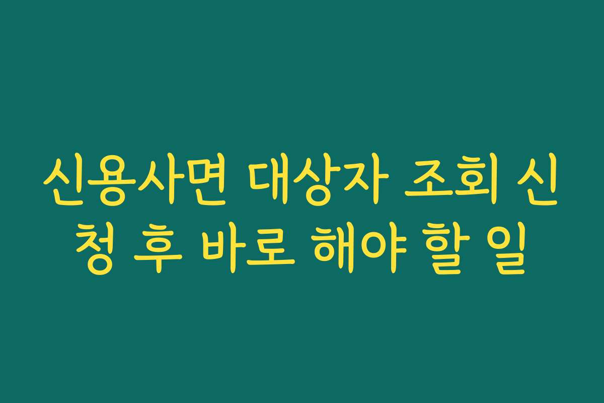 신용사면 대상자 조회 신청 후 바로 해야 할 일