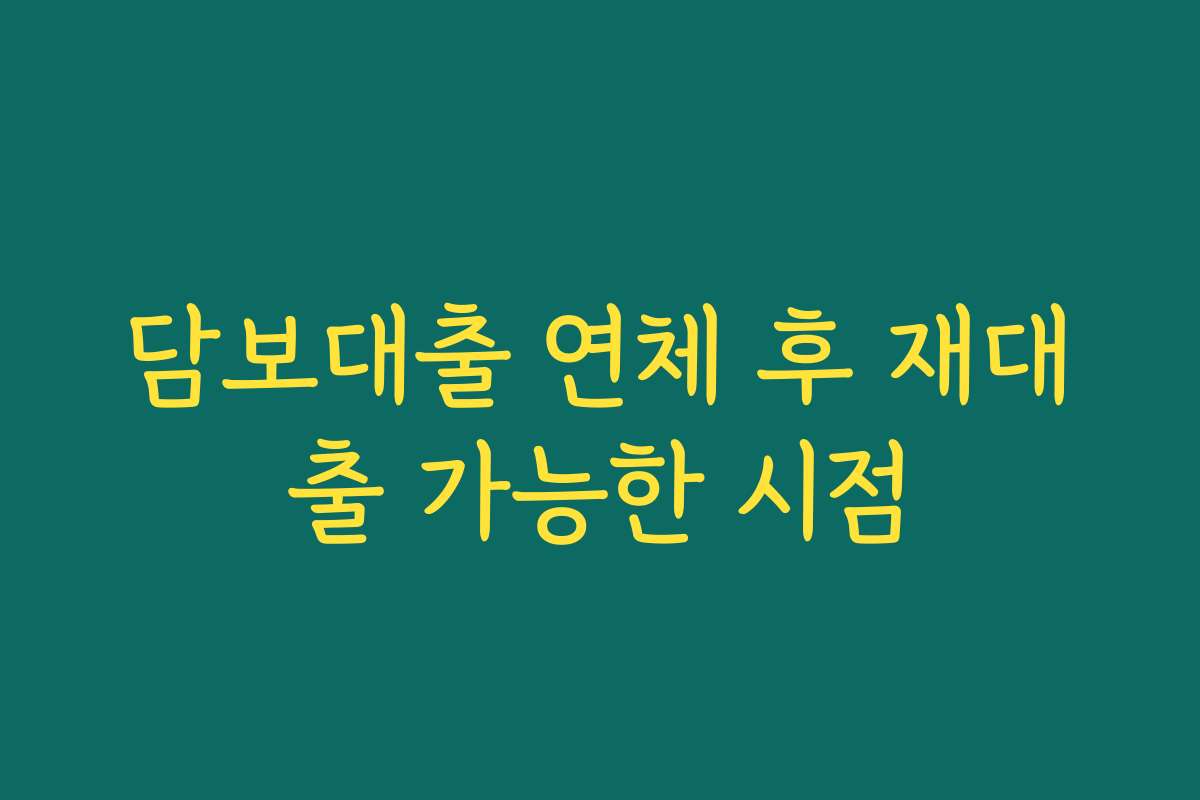 담보대출 연체 후 재대출 가능한 시점