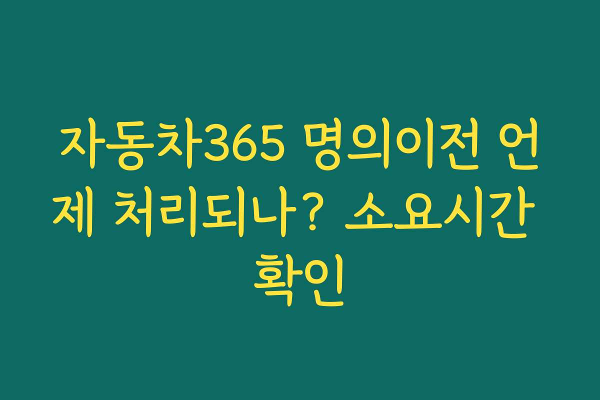 자동차365 명의이전 언제 처리되나? 소요시간 확인