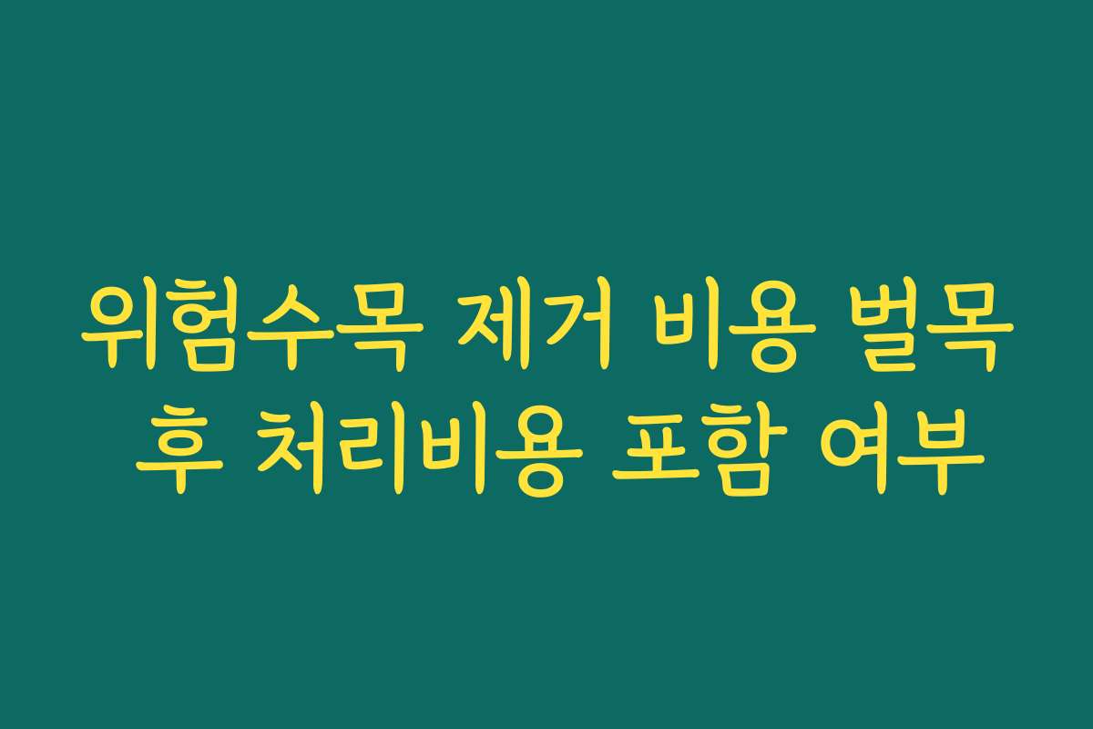위험수목 제거 비용 벌목 후 처리비용 포함 여부