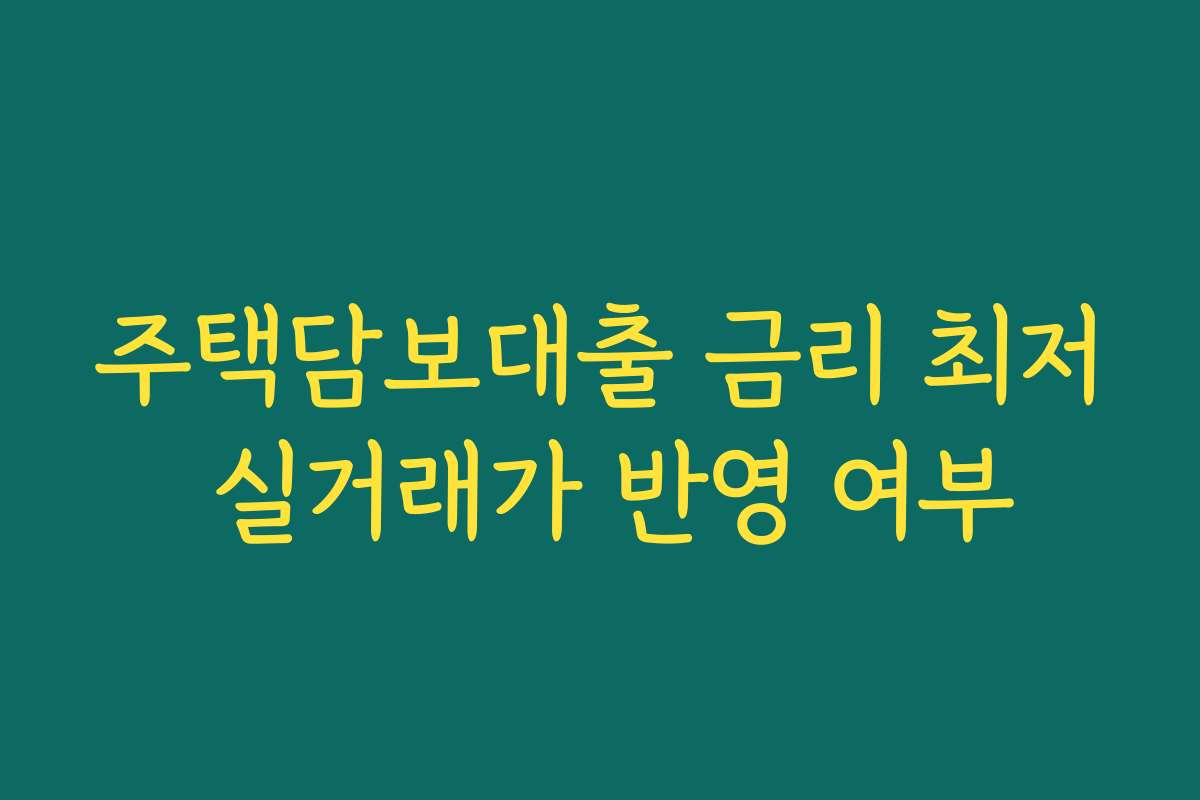 주택담보대출 금리 최저 실거래가 반영 여부