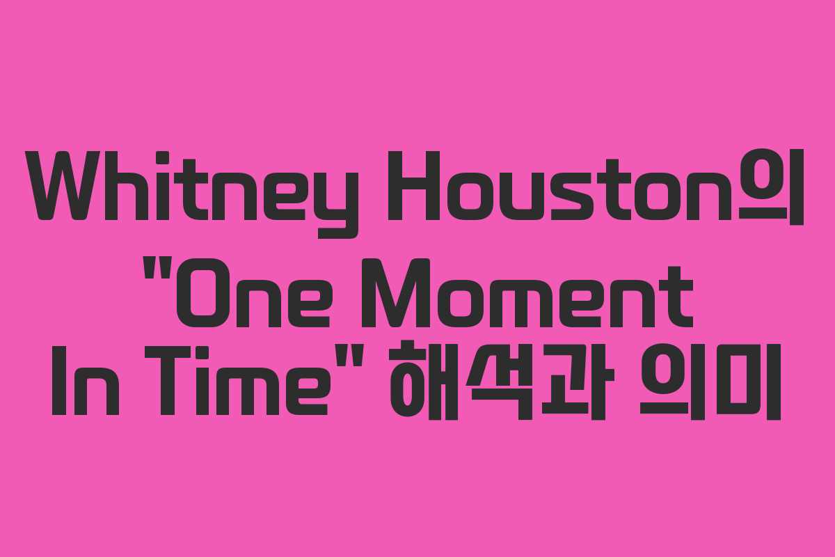 Whitney Houston의 “One Moment In Time” 해석과 의미 Whitney Houston의 “One Moment In Time” 해석과 의미