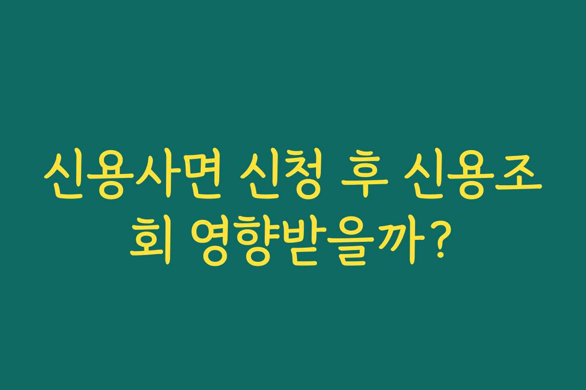 신용사면 신청 후 신용조회 영향받을까?
