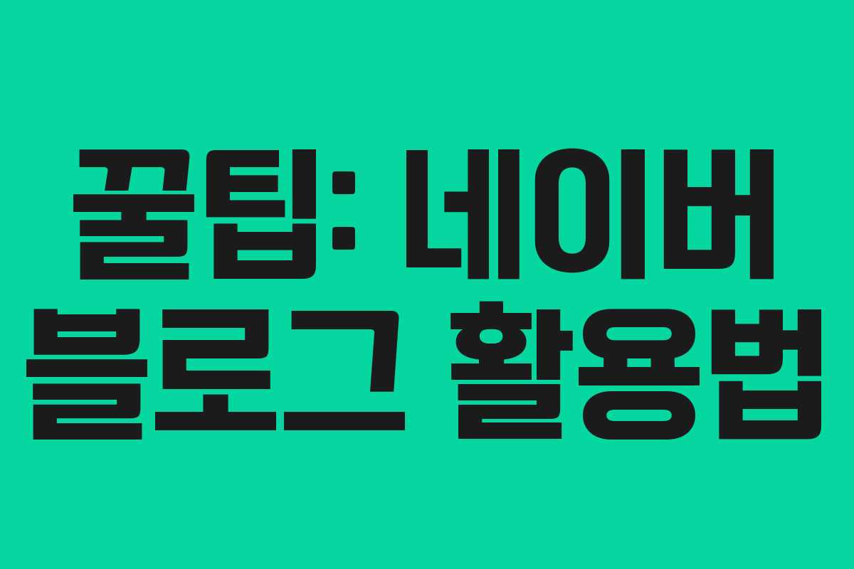 꿀팁: 네이버 블로그 활용법