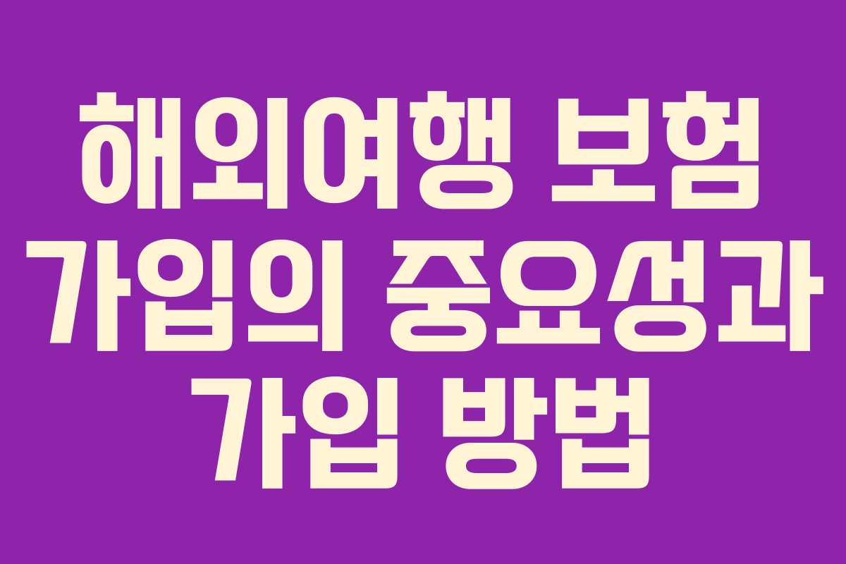 해외여행 보험 가입의 중요성과 가입 방법
