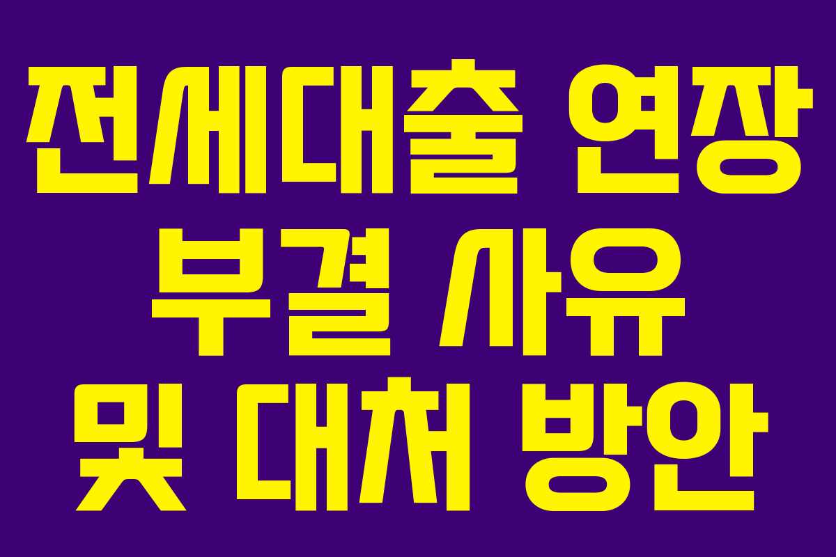 전세대출 연장 부결 사유 및 대처 방안