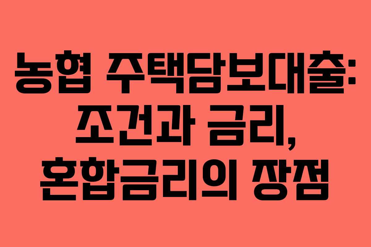농협 주택담보대출: 조건과 금리, 혼합금리의 장점