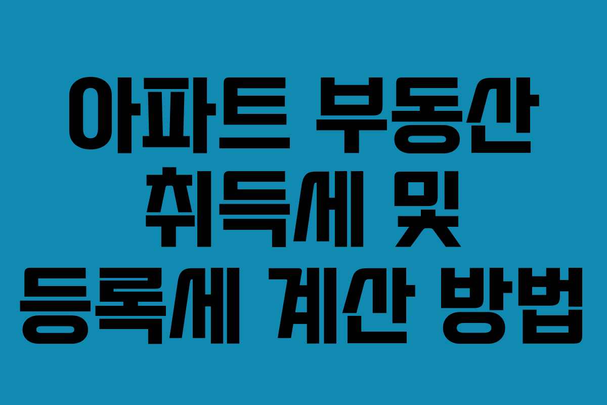 아파트 부동산 취득세 및 등록세 계산 방법
