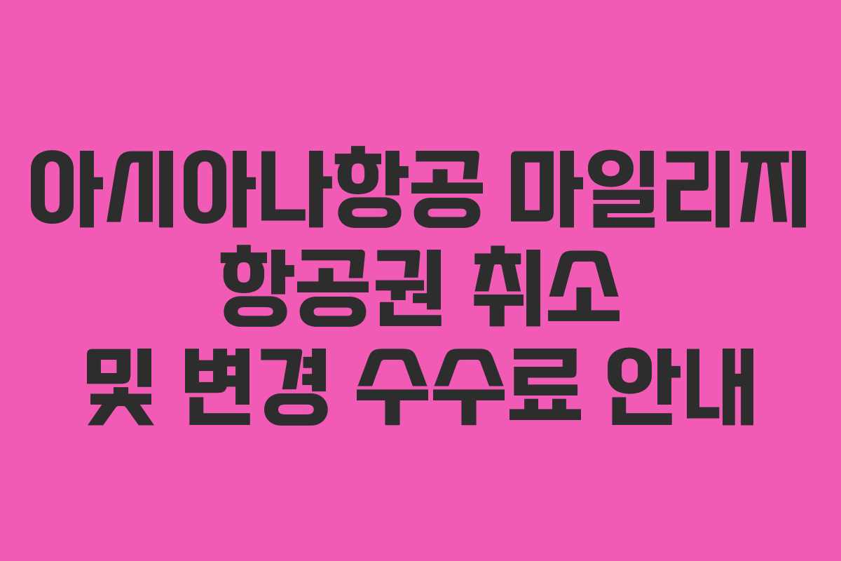 아시아나항공 마일리지 항공권 취소 및 변경 수수료 안내