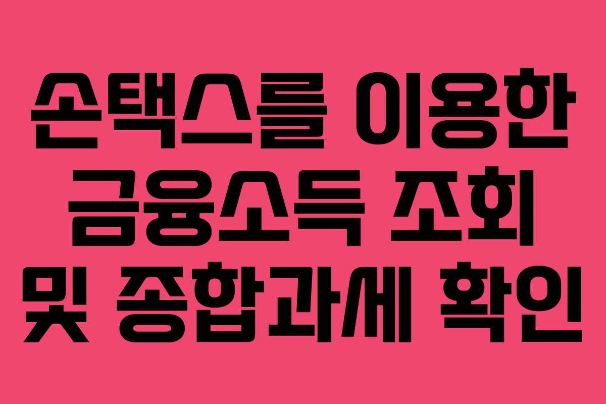 손택스를 이용한 금융소득 조회 및 종합과세 확인