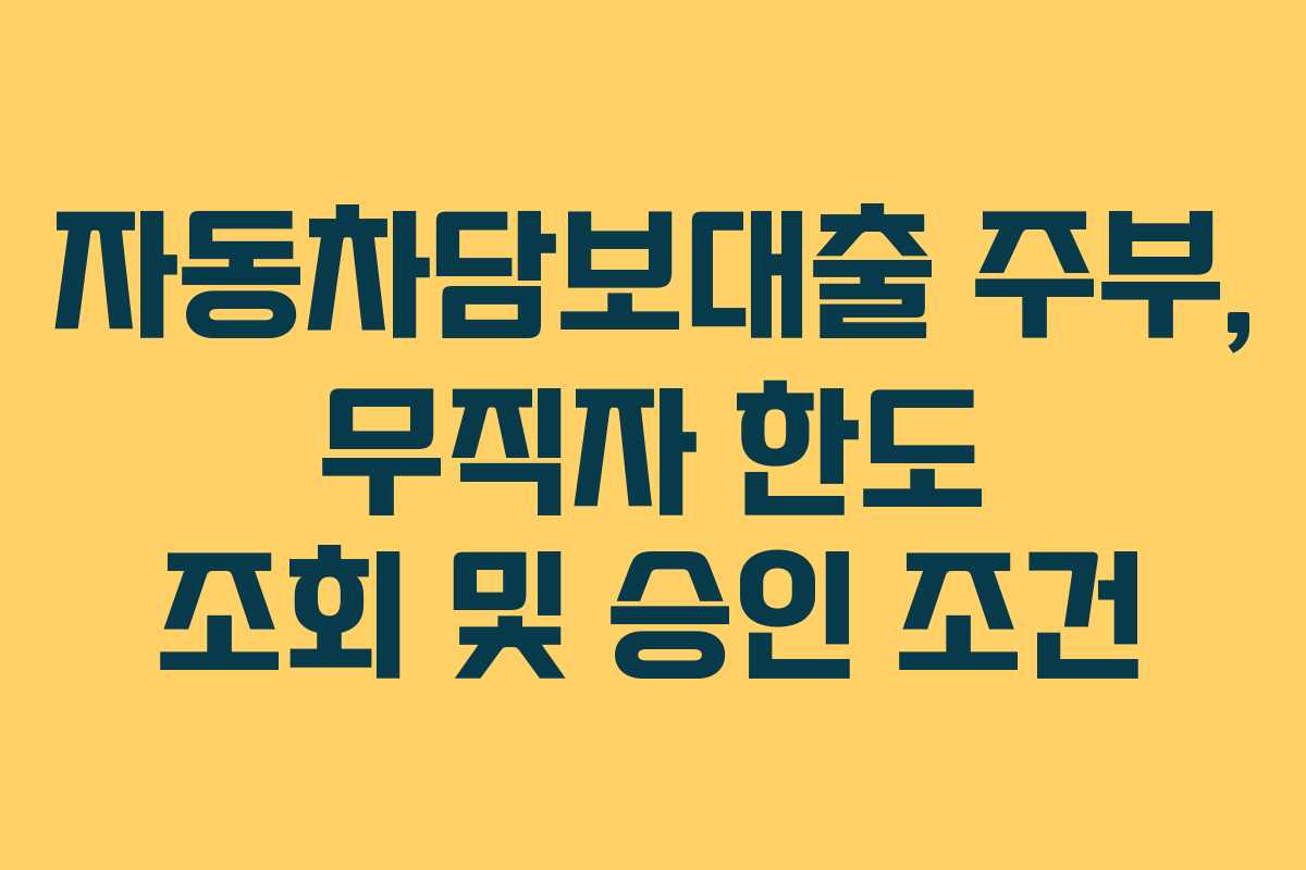 자동차담보대출 주부, 무직자 한도 조회 및 승인 조건