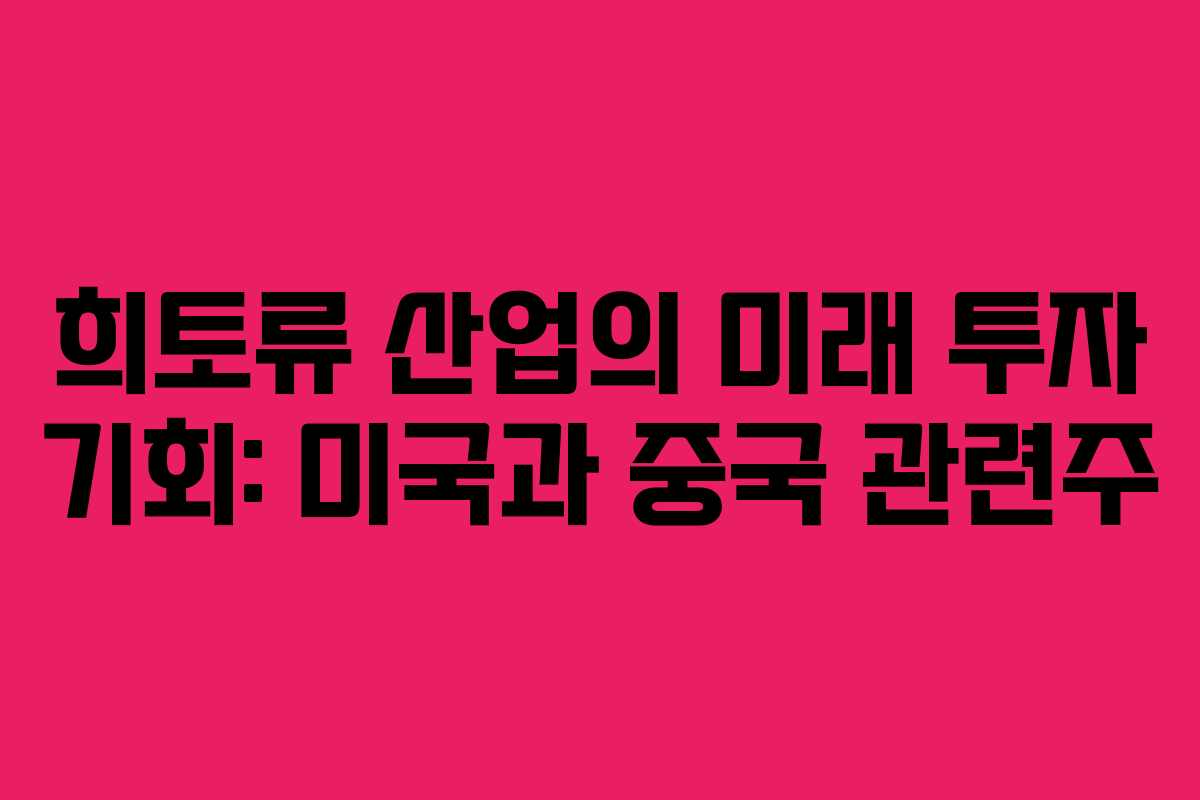희토류 산업의 미래 투자 기회: 미국과 중국 관련주