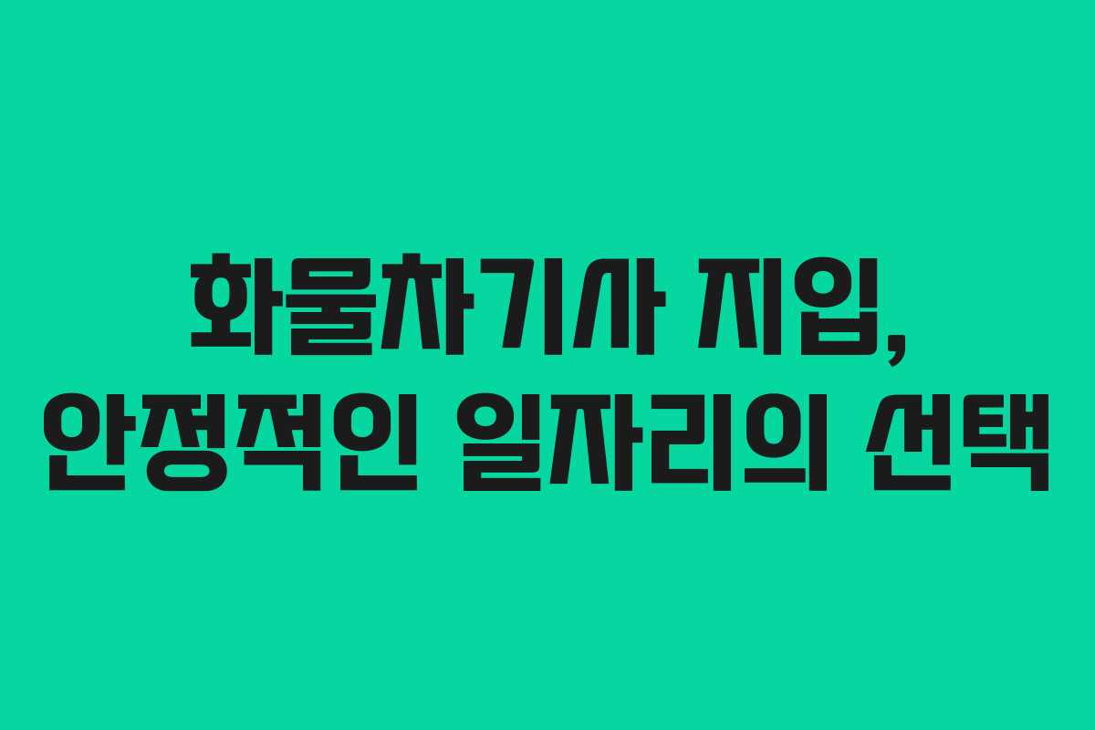 화물차기사 지입, 안정적인 일자리의 선택