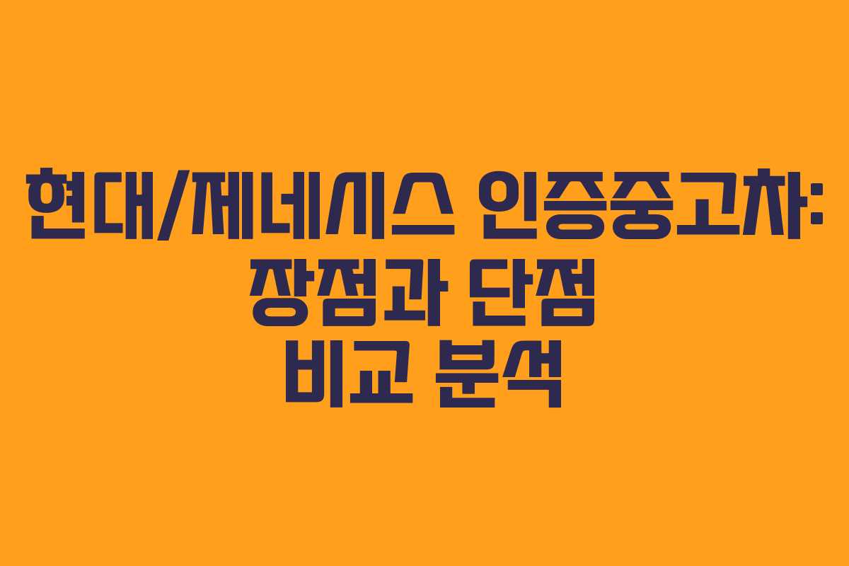 현대/제네시스 인증중고차: 장점과 단점 비교 분석