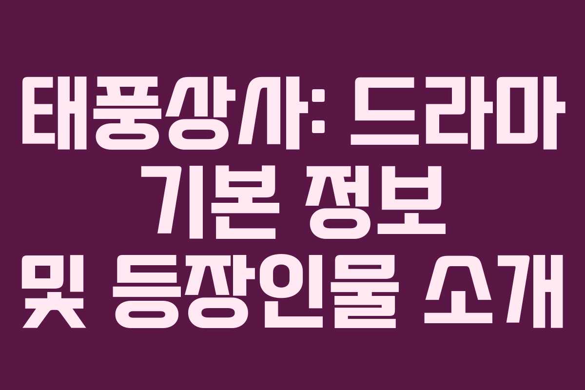 태풍상사: 드라마 기본 정보 및 등장인물 소개