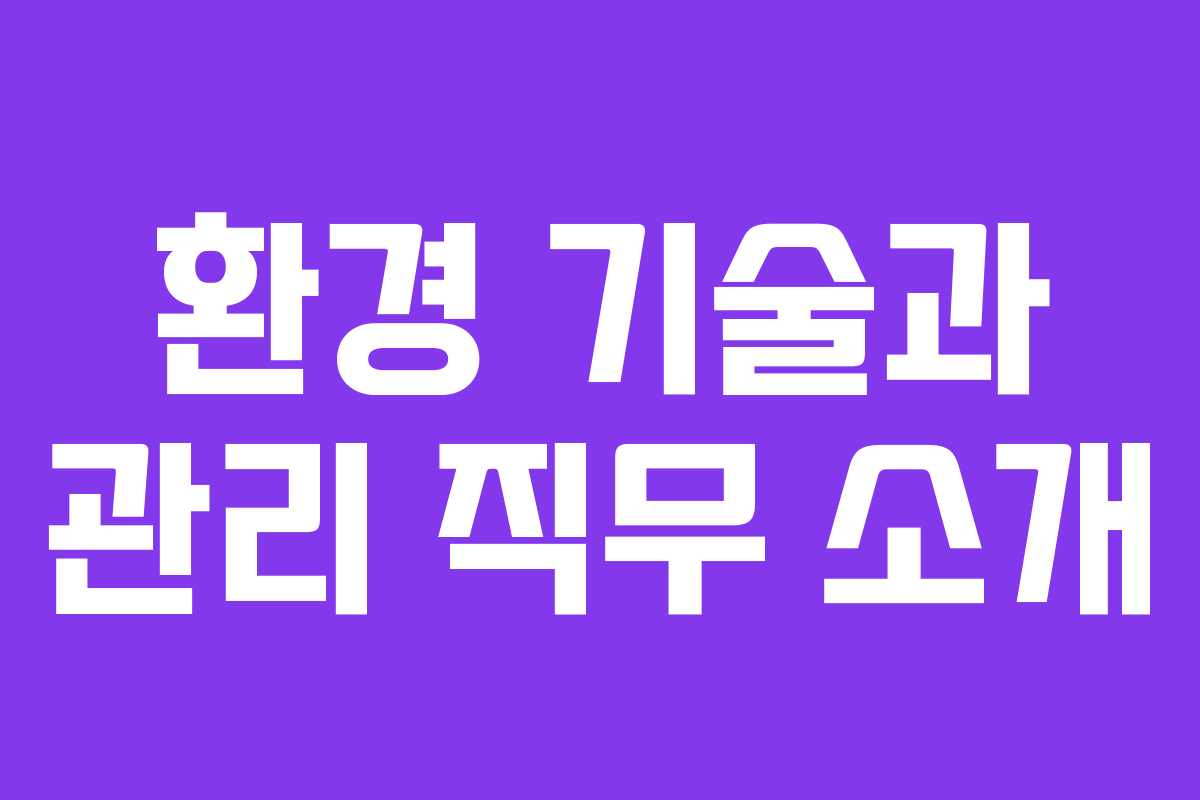 환경 기술과 관리 직무 소개