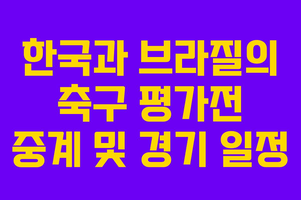 한국과 브라질의 축구 평가전 중계 및 경기 일정