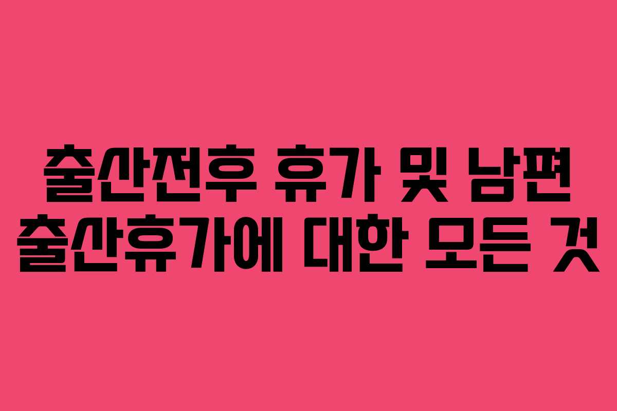 출산전후 휴가 및 남편 출산휴가에 대한 모든 것 출산전후 휴가 및 남편 출산휴가에 대한 모든 것