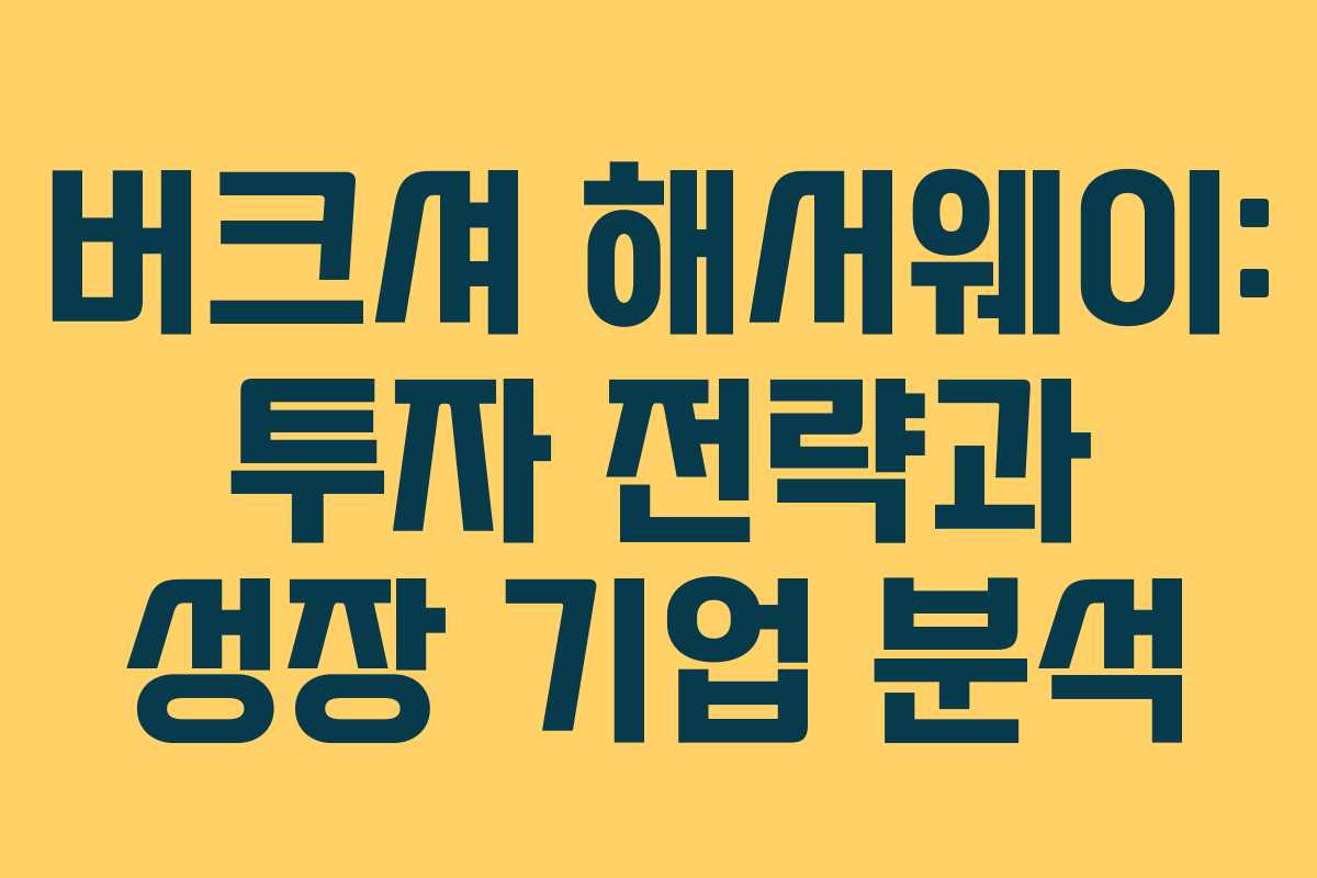 버크셔 해서웨이: 투자 전략과 성장 기업 분석 버크셔 해서웨이: 투자 전략과 성장 기업 분석