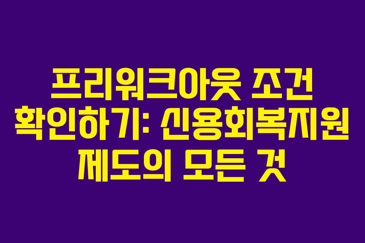 프리워크아웃 조건 확인하기: 신용회복지원 제도의 모든 것