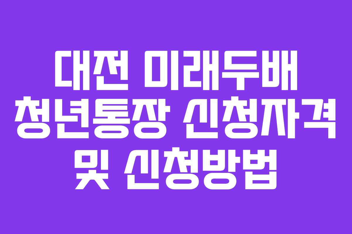 대전 미래두배 청년통장 신청자격 및 신청방법