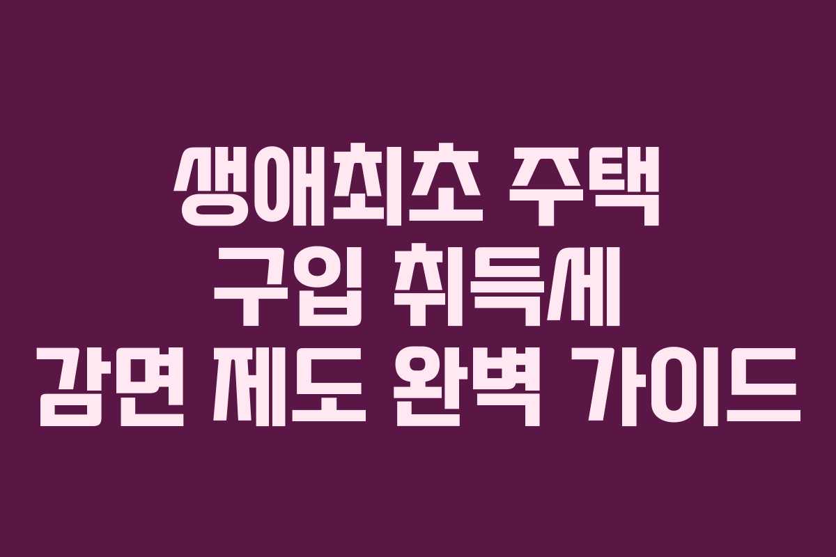 생애최초 주택 구입 취득세 감면 제도 완벽 가이드 생애최초 주택 구입 취득세 감면 제도 완벽 가이드