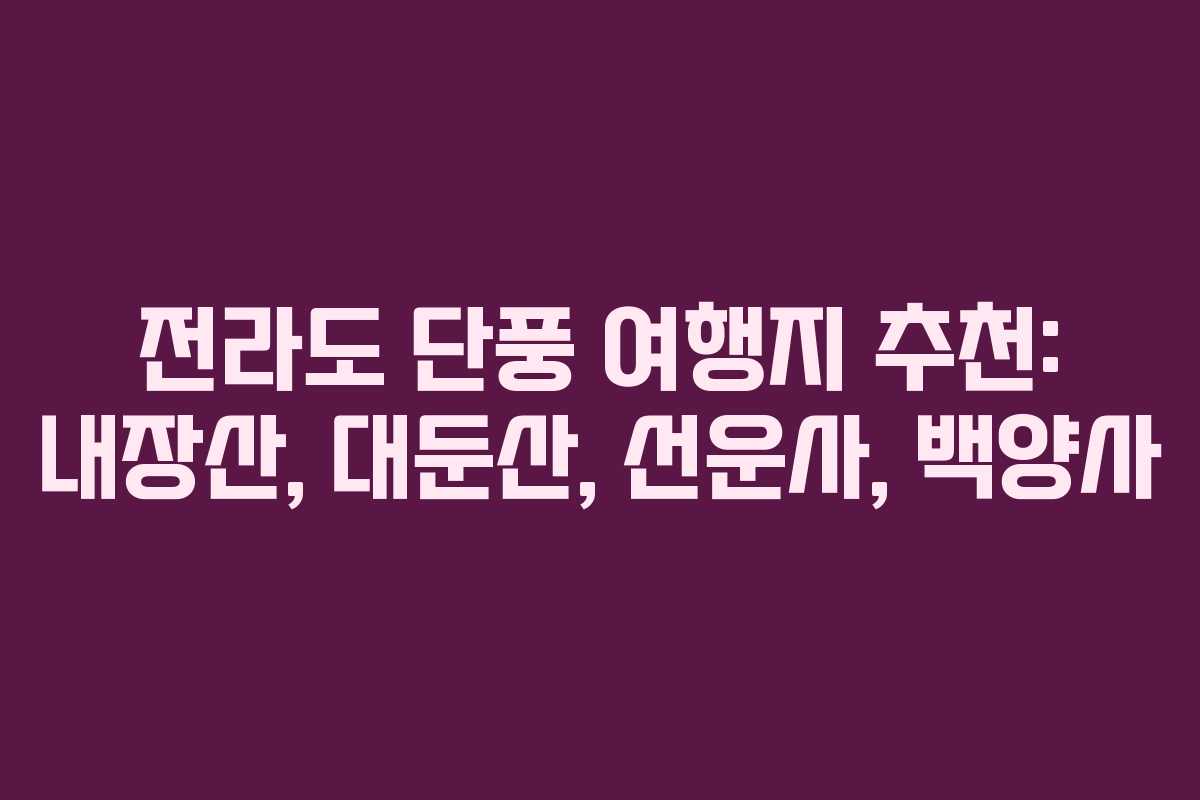 전라도 단풍 여행지 추천: 내장산, 대둔산, 선운사, 백양사