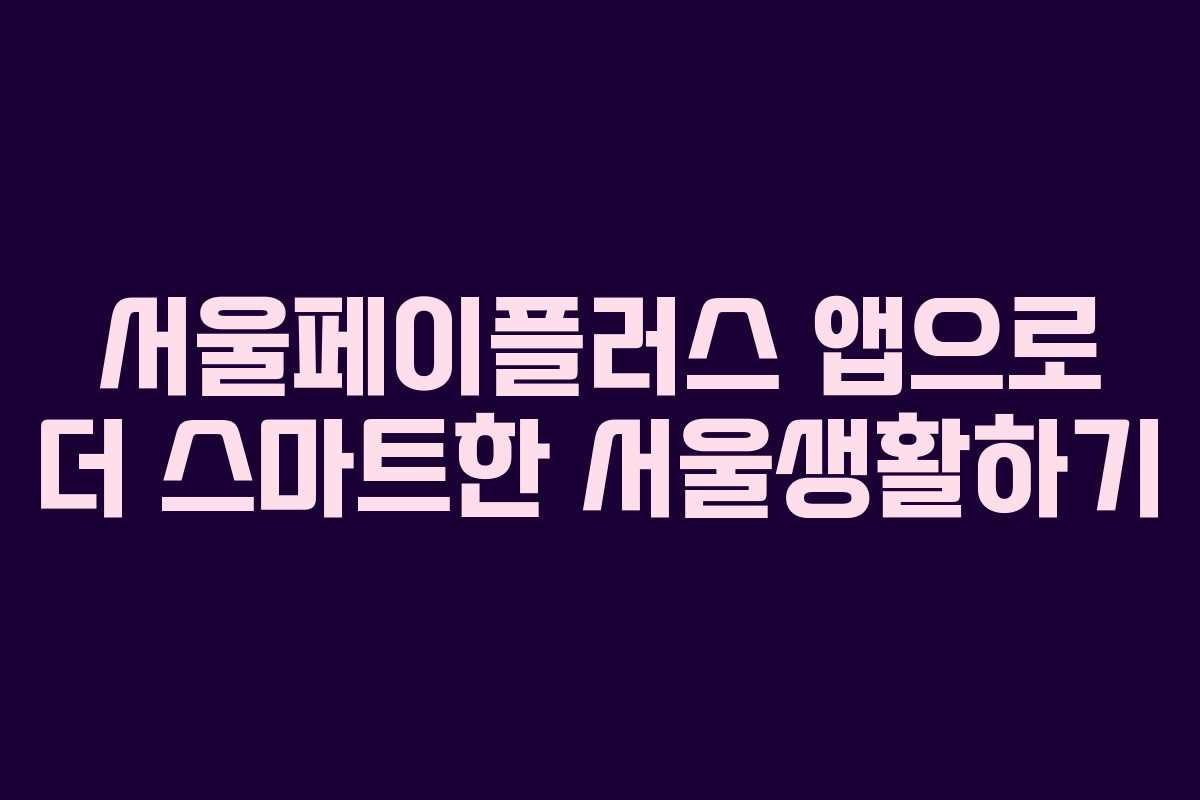 서울페이플러스 앱으로 더 스마트한 서울생활하기