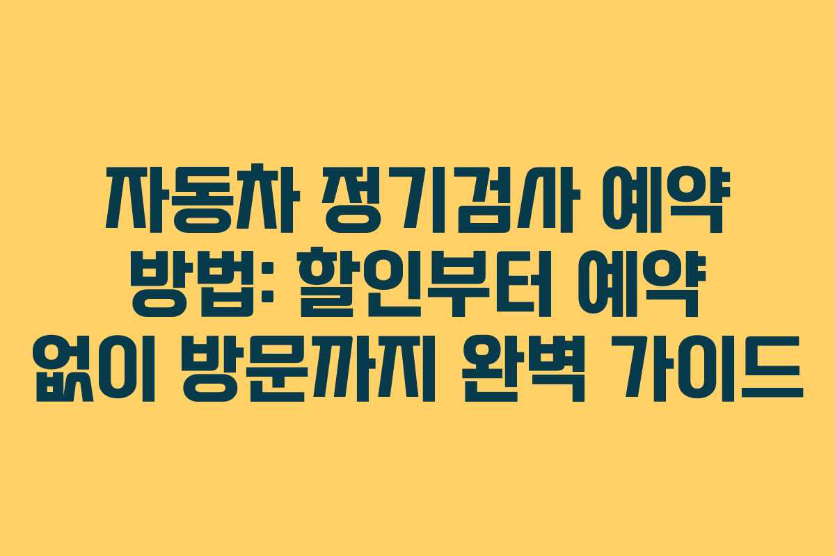 자동차 정기검사 예약 방법: 할인부터 예약 없이 방문까지 완벽 가이드