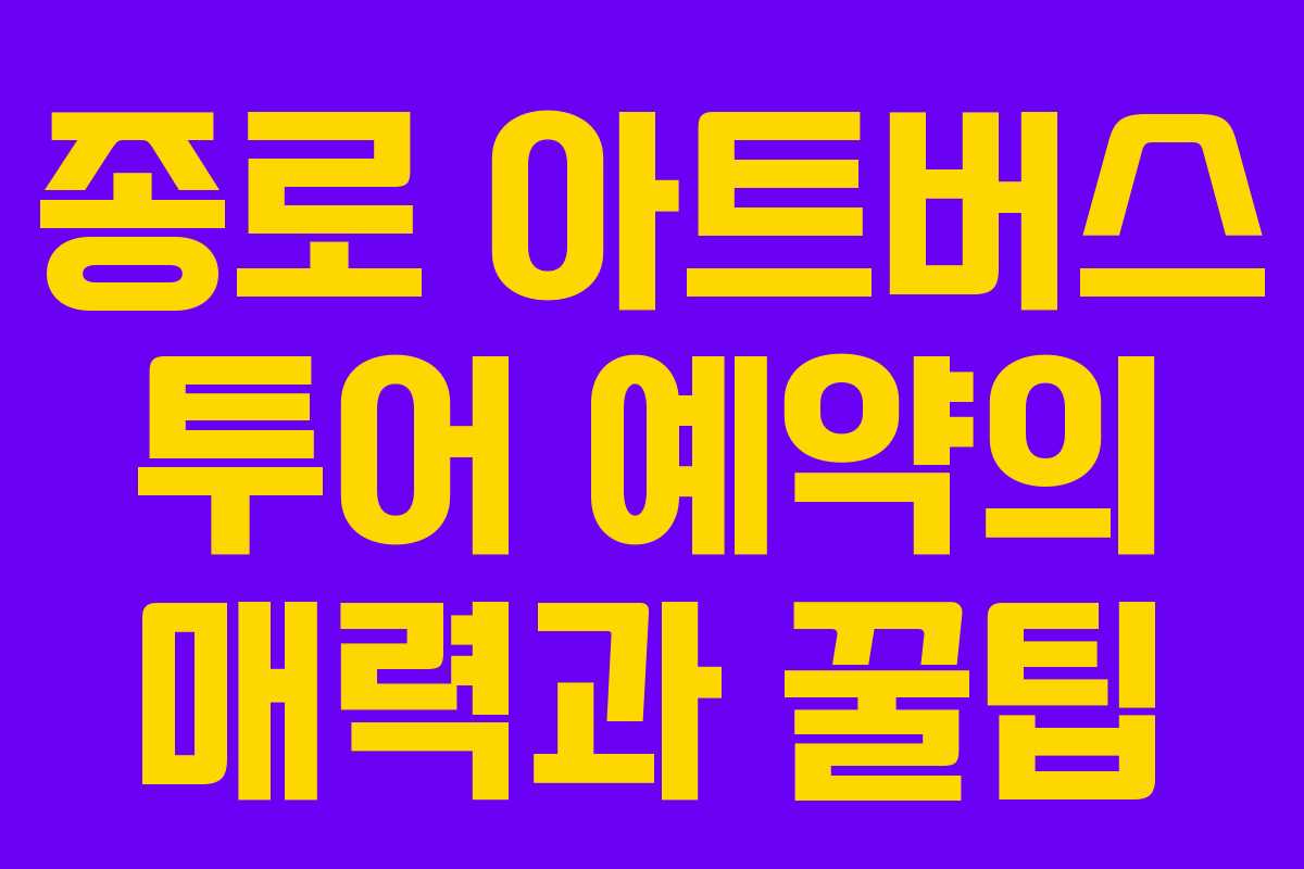 종로 아트버스 투어 예약의 매력과 꿀팁