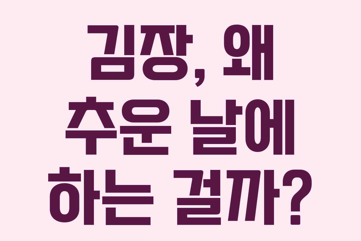 김장, 왜 추운 날에 하는 걸까?