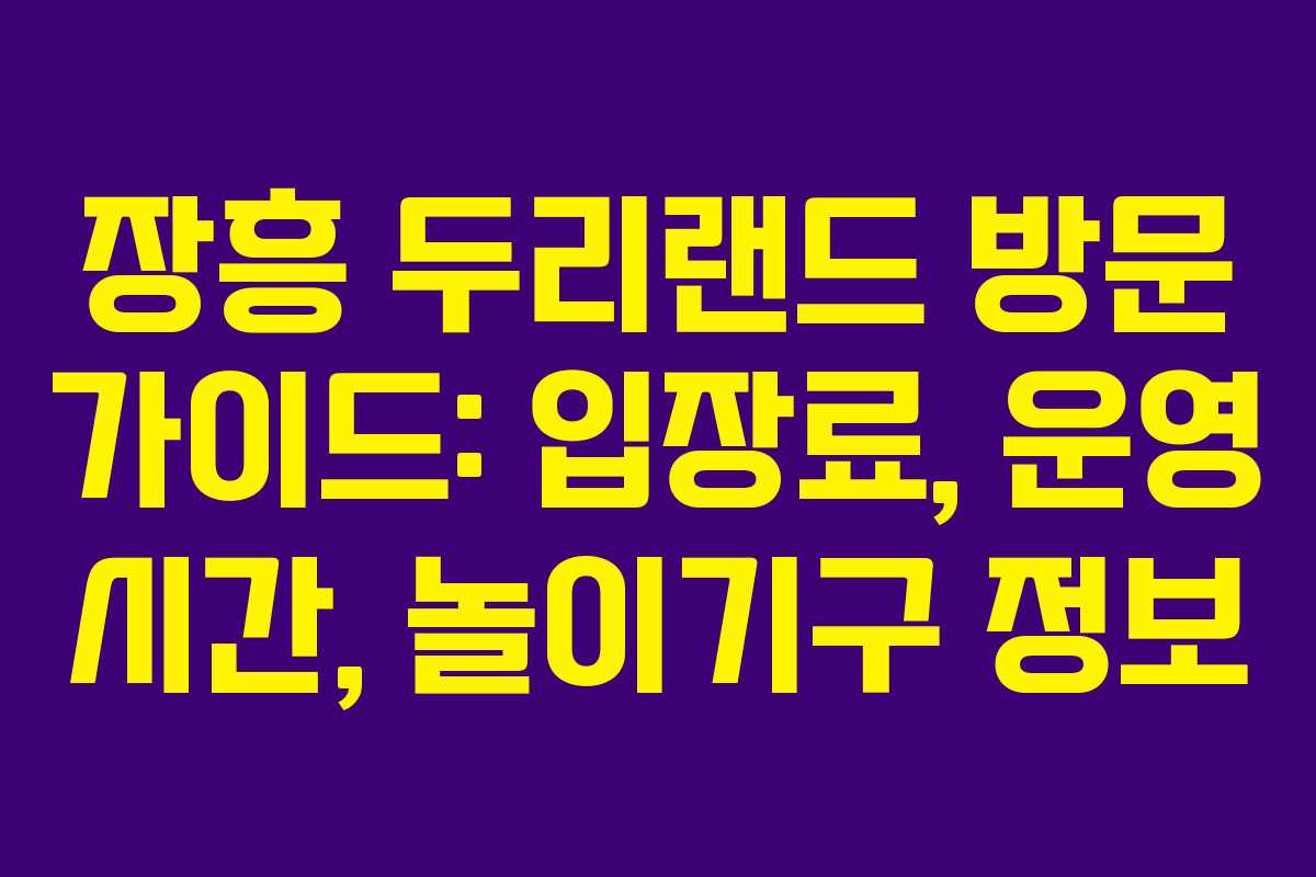 장흥 두리랜드 방문 가이드: 입장료, 운영 시간, 놀이기구 정보