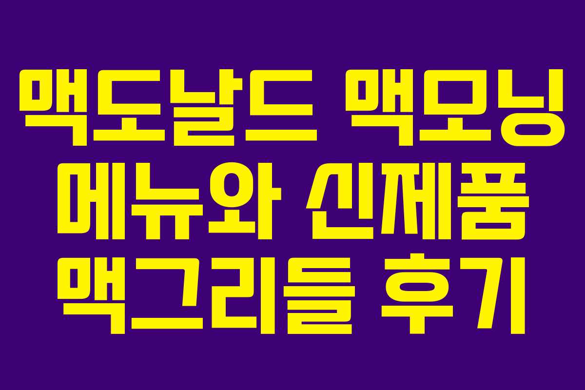 맥도날드 맥모닝 메뉴와 신제품 맥그리들 후기