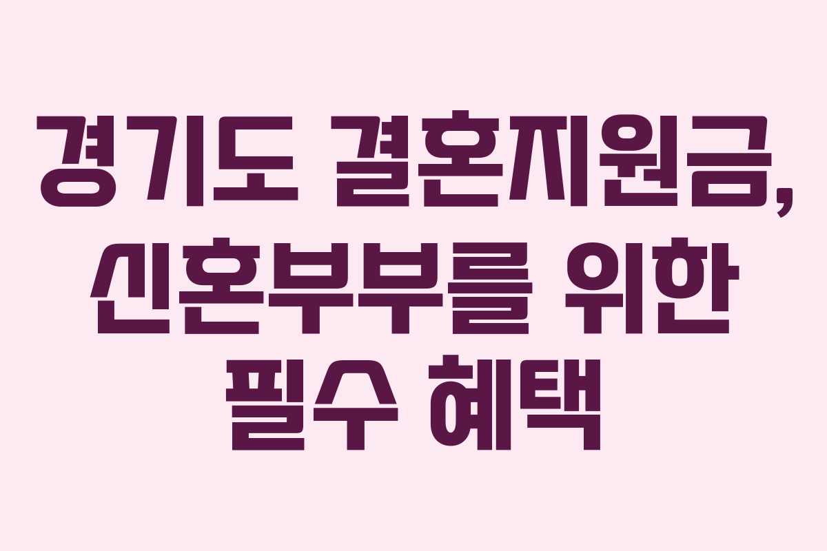 경기도 결혼지원금, 신혼부부를 위한 필수 혜택