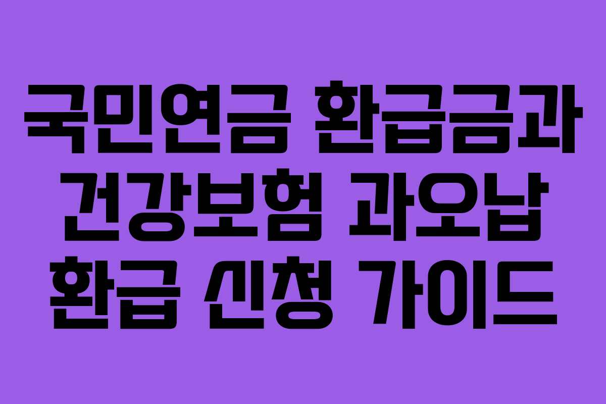 국민연금 환급금과 건강보험 과오납 환급 신청 가이드