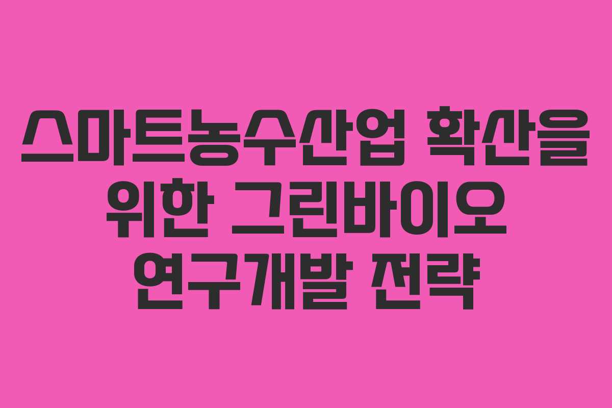 스마트농수산업 확산을 위한 그린바이오 연구개발 전략