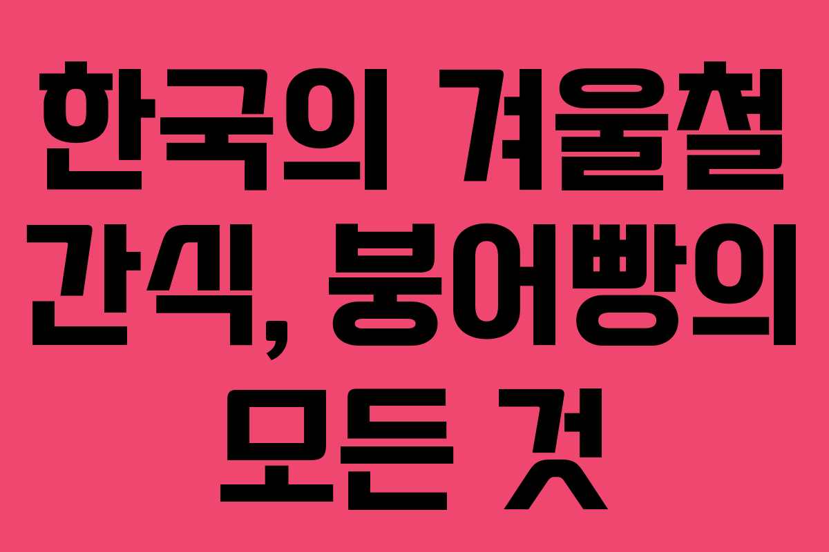 한국의 겨울철 간식, 붕어빵의 모든 것