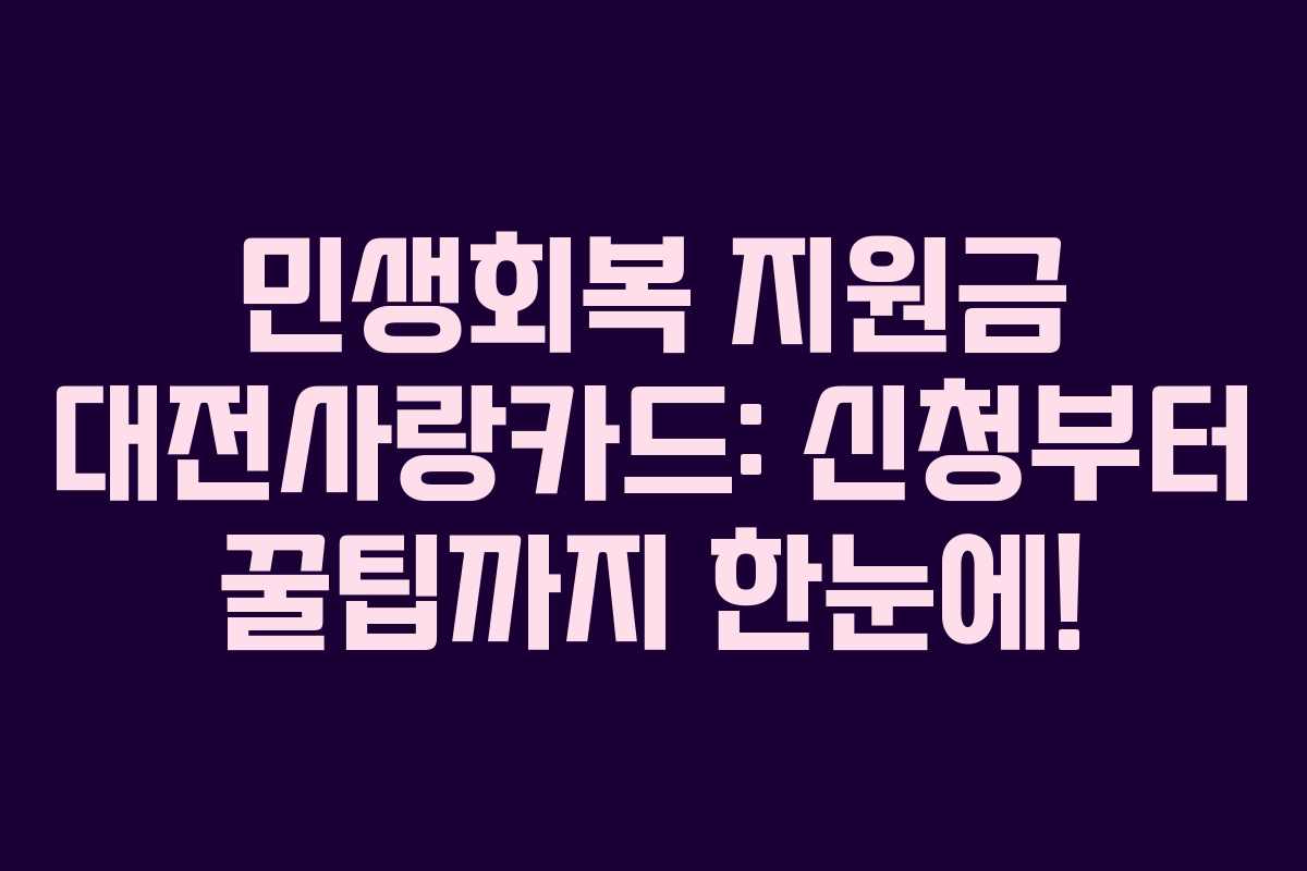 민생회복 지원금 대전사랑카드: 신청부터 꿀팁까지 한눈에!